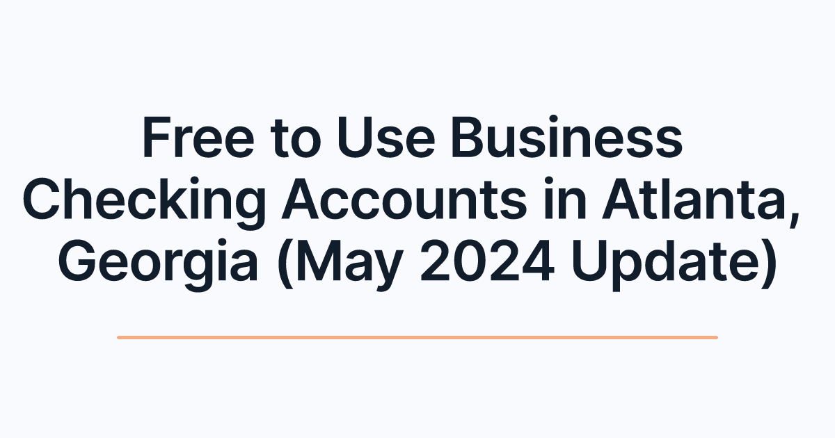 Free to Use Business Checking Accounts in Atlanta, Georgia (May 2024 Update)